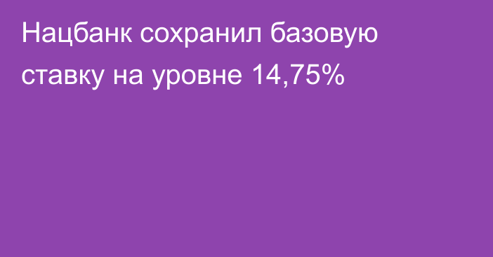 Нацбанк сохранил базовую ставку на уровне 14,75%