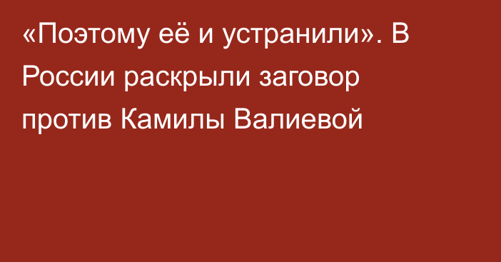 «Поэтому её и устранили». В России раскрыли заговор против Камилы Валиевой