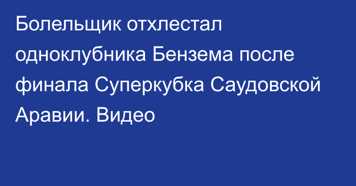 Болельщик отхлестал одноклубника Бензема после финала Суперкубка Саудовской Аравии. Видео