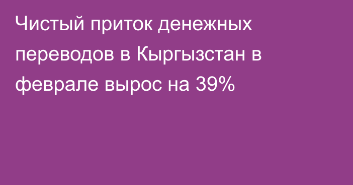 Чистый приток денежных переводов в Кыргызстан в феврале вырос на 39%