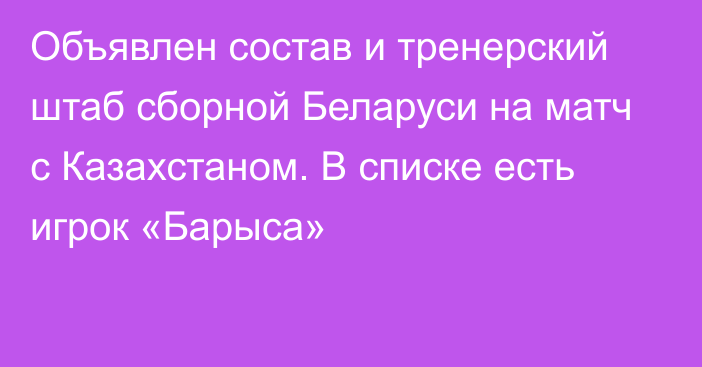 Объявлен состав и тренерский штаб сборной Беларуси на матч с Казахстаном. В списке есть игрок «Барыса»