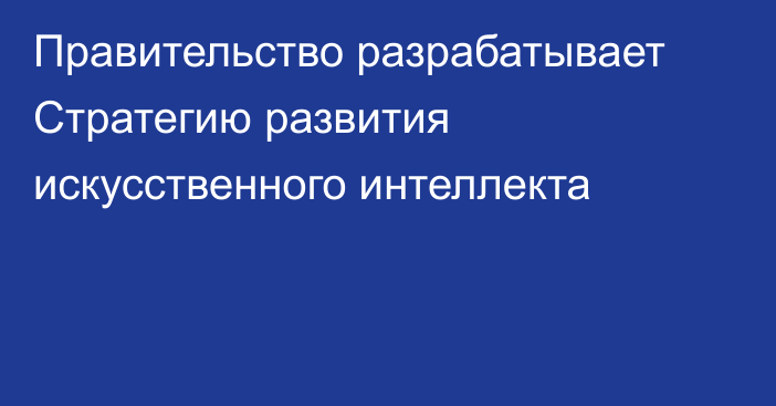 Правительство разрабатывает Стратегию развития искусственного интеллекта