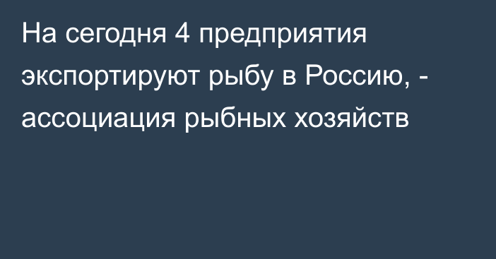 На сегодня 4 предприятия экспортируют рыбу в Россию, - ассоциация рыбных хозяйств