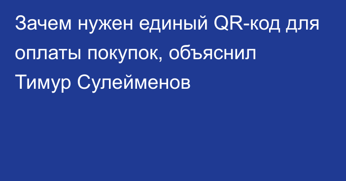 Зачем нужен единый QR-код для оплаты покупок, объяснил Тимур Сулейменов