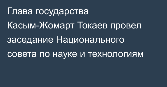 Глава государства Касым-Жомарт Токаев провел заседание Национального совета по науке и технологиям