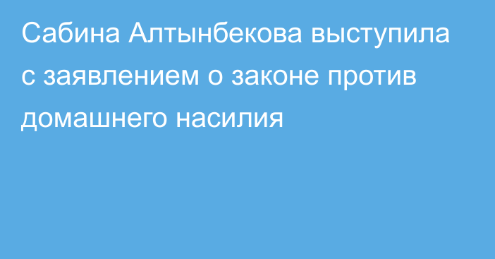 Сабина Алтынбекова выступила с заявлением о законе против домашнего насилия