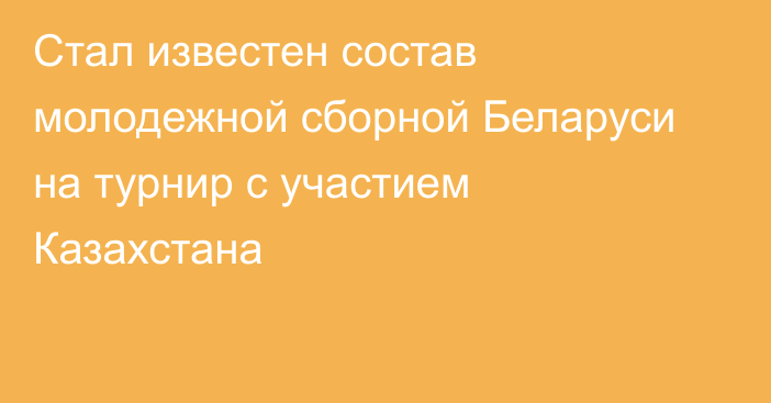 Стал известен состав молодежной сборной Беларуси на турнир с участием Казахстана