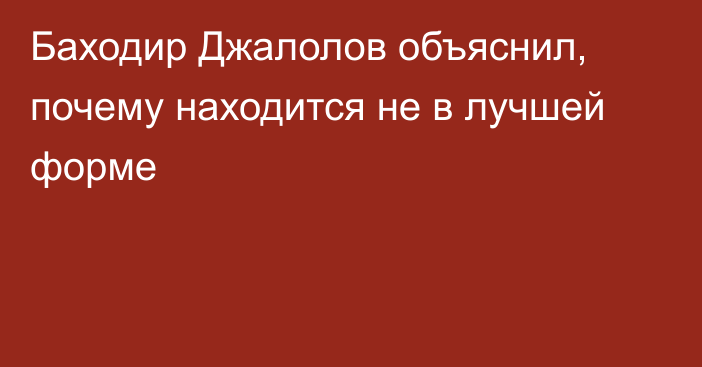 Баходир Джалолов объяснил, почему находится не в лучшей форме