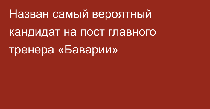 Назван самый вероятный кандидат на пост главного тренера «Баварии»