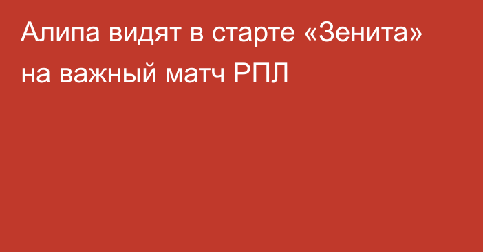 Алипа видят в старте «Зенита» на важный матч РПЛ