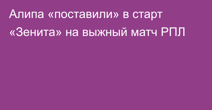 Алипа «поставили» в старт «Зенита» на выжный матч РПЛ