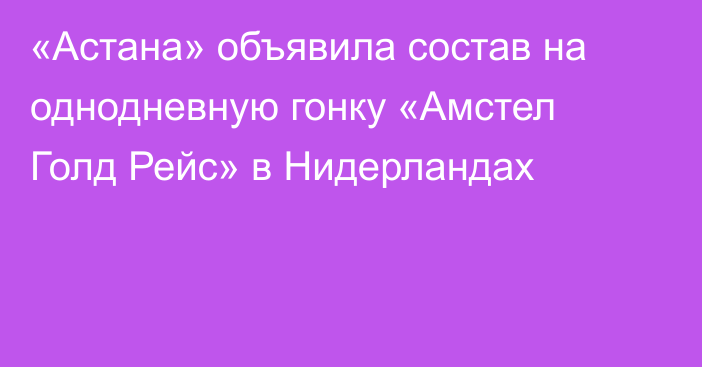 «Астана» объявила состав на однодневную гонку «Амстел Голд Рейс» в Нидерландах