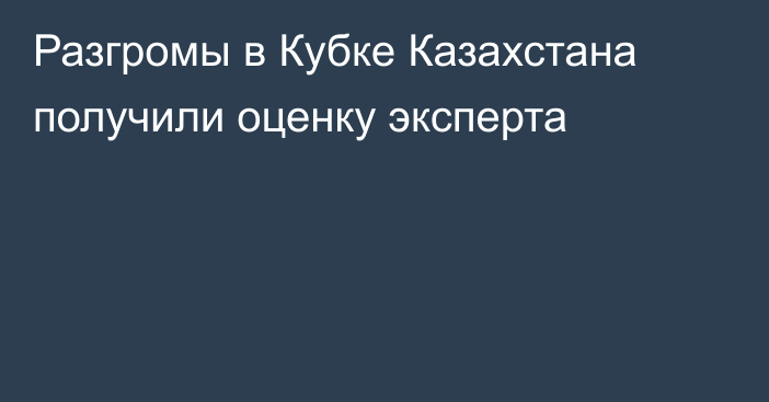 Разгромы в Кубке Казахстана получили оценку эксперта