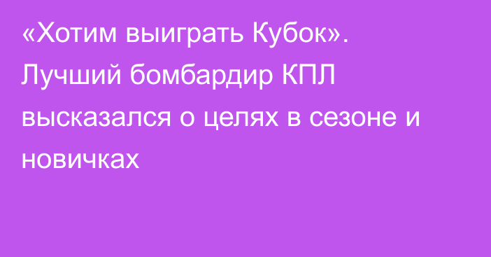 «Хотим выиграть Кубок». Лучший бомбардир КПЛ высказался о целях в сезоне и новичках