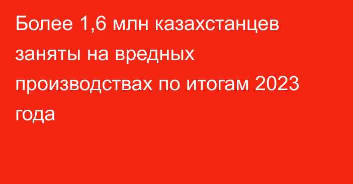 Более 1,6 млн казахстанцев заняты на вредных производствах по итогам 2023 года