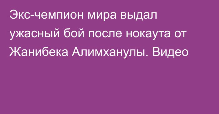 Экс-чемпион мира выдал ужасный бой после нокаута от Жанибека Алимханулы. Видео