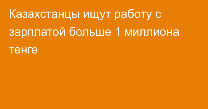 Казахстанцы ищут работу с зарплатой больше 1 миллиона тенге