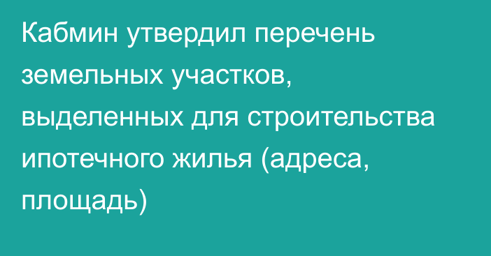 Кабмин утвердил перечень земельных участков, выделенных для строительства ипотечного жилья  (адреса, площадь)