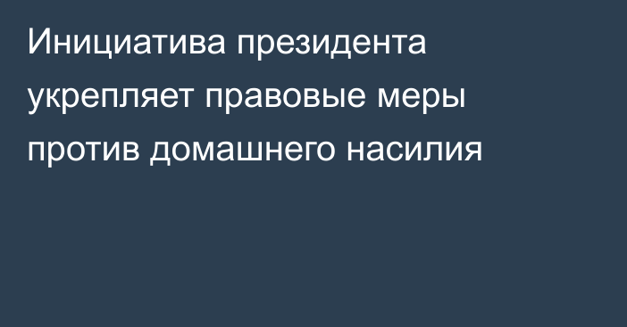 Инициатива президента укрепляет правовые меры против домашнего насилия