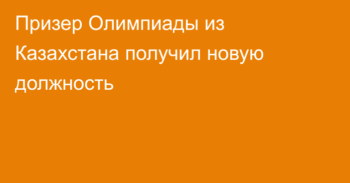 Призер Олимпиады из Казахстана получил новую должность