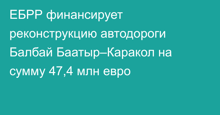 ЕБРР финансирует реконструкцию автодороги Балбай Баатыр–Каракол на сумму 47,4 млн евро