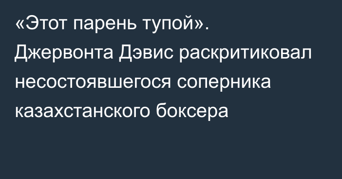 «Этот парень тупой». Джервонта Дэвис раскритиковал несостоявшегося соперника казахстанского боксера