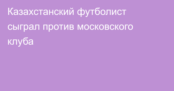 Казахстанский футболист сыграл против московского клуба