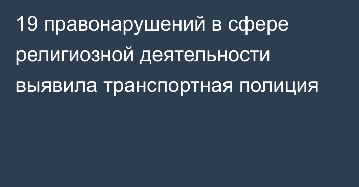 19 правонарушений в сфере религиозной деятельности выявила транспортная полиция