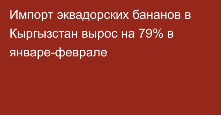 Импорт эквадорских бананов в Кыргызстан вырос на 79% в январе-феврале