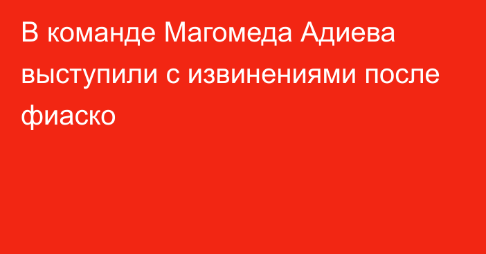 В команде Магомеда Адиева выступили с извинениями после фиаско