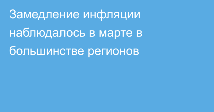 Замедление инфляции наблюдалось в марте в большинстве регионов