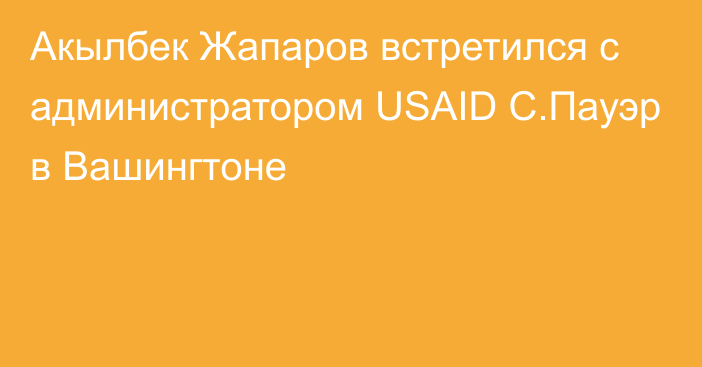 Акылбек Жапаров встретился с  администратором USAID С.Пауэр в Вашингтоне