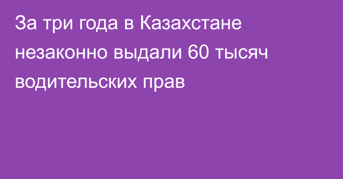 За три года в Казахстане незаконно выдали 60 тысяч водительских прав