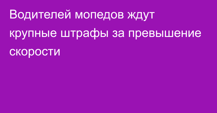 Водителей мопедов ждут крупные штрафы за превышение скорости