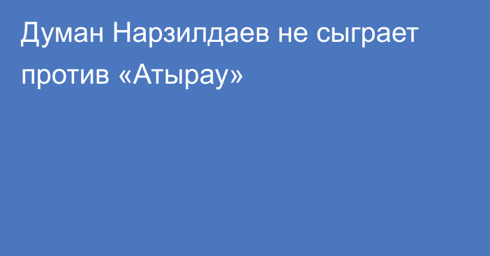 Думан Нарзилдаев не сыграет против «Атырау»