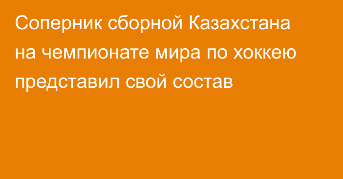 Соперник сборной Казахстана на чемпионате мира по хоккею представил свой состав