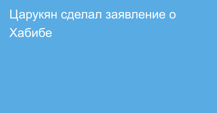 Царукян сделал заявление о Хабибе