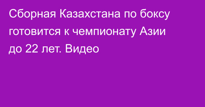 Сборная Казахстана по боксу готовится к чемпионату Азии до 22 лет. Видео