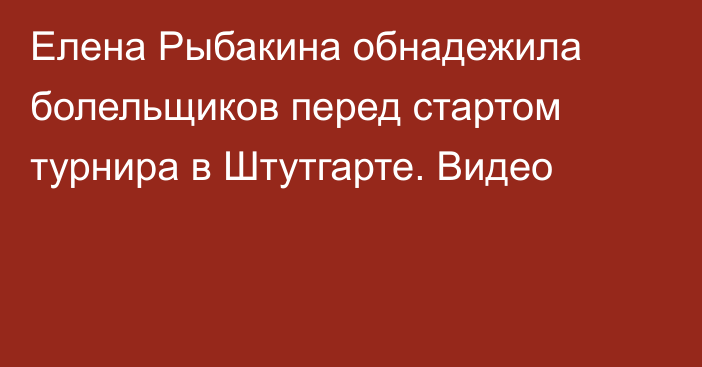 Елена Рыбакина обнадежила болельщиков перед стартом турнира в Штутгарте. Видео