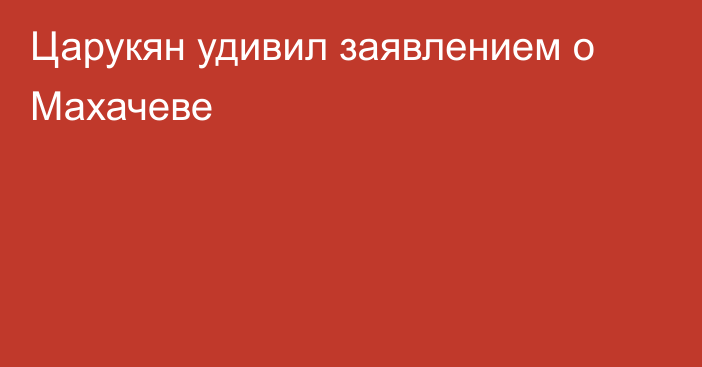 Царукян удивил заявлением о Махачеве