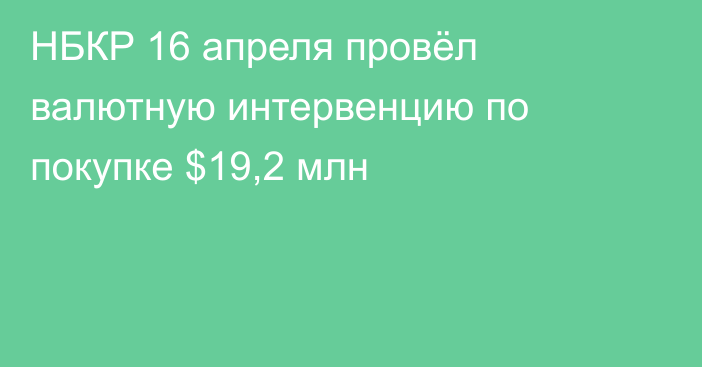 НБКР 16 апреля провёл валютную интервенцию по покупке $19,2 млн