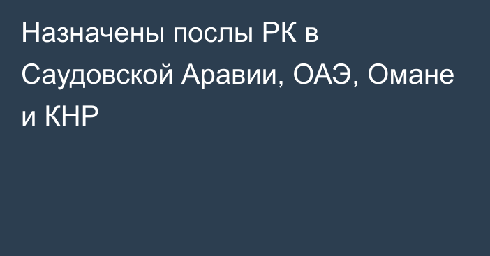 Назначены послы РК в Саудовской Аравии, ОАЭ, Омане и КНР