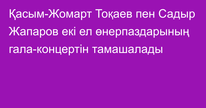 Қасым-Жомарт Тоқаев пен Садыр Жапаров екі ел өнерпаздарының гала-концертін тамашалады