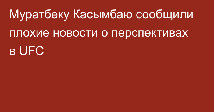 Муратбеку Касымбаю сообщили плохие новости о перспективах в UFC