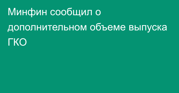 Минфин сообщил о дополнительном объеме выпуска ГКО