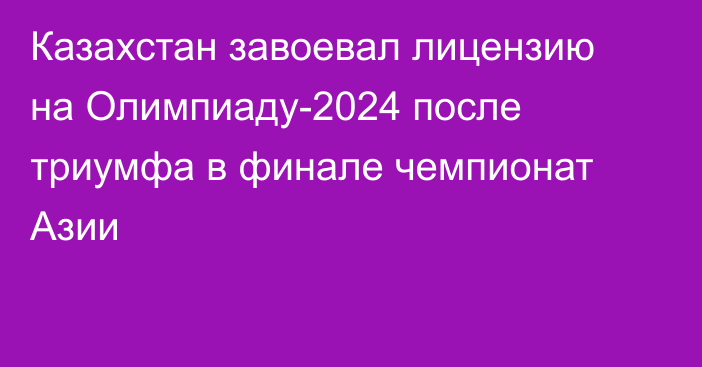 Казахстан завоевал лицензию на Олимпиаду-2024 после триумфа в финале чемпионат Азии