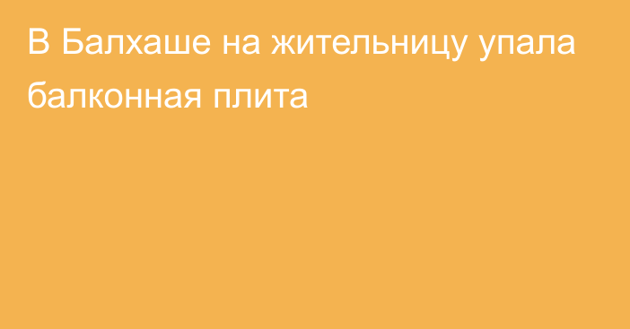 В Балхаше на жительницу упала балконная плита