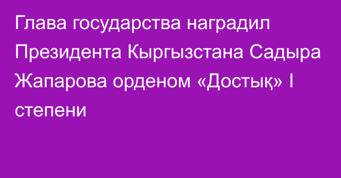 Глава государства наградил Президента Кыргызстана Садыра Жапарова орденом «Достық» I степени