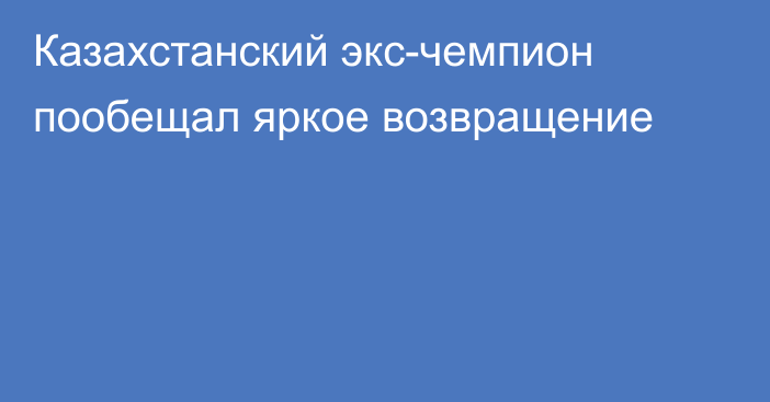 Казахстанский экс-чемпион пообещал яркое возвращение