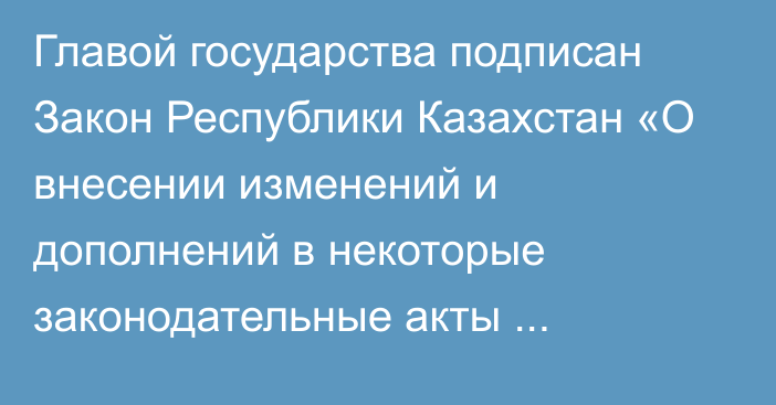 Главой государства подписан Закон Республики Казахстан «О внесении изменений и дополнений в некоторые законодательные акты Республики Казахстан по вопросам здравоохранения»